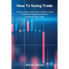 How To Swing Trade: A Step-by-Step Guide on How to Make a Living from Passive Income and Become a Successful Swing Trader - Paperback