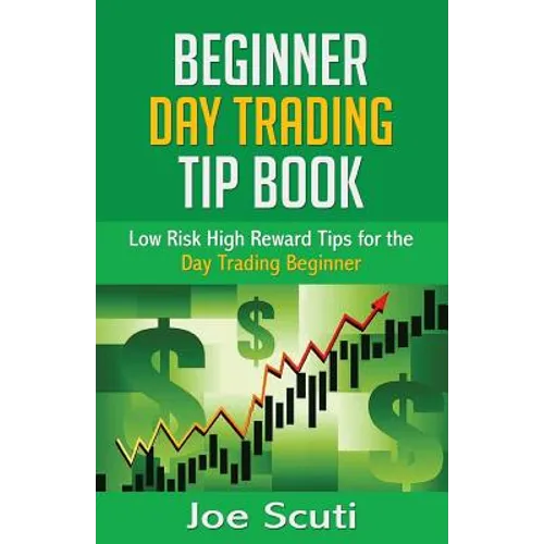 Beginner Day Trader Tip Book: Low Risk High Reward Tips for the Day Trading Beginner - Paperback