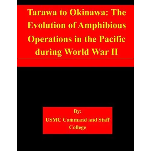 Tarawa to Okinawa: The Evolution of Amphibious Operations in the Pacific during World War II - Paperback