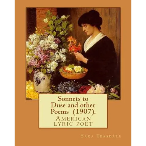 Sonnets to Duse and other Poems (1907). By: Sara Teasdale: Sara Teasdale(August 8, 1884 - January 29, 1933) was an American lyric poet. - Paperback