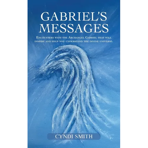 Gabriel's Messages: Encounters with the Archangel Gabriel that will inspire and help you understand the divine universe. - Paperback