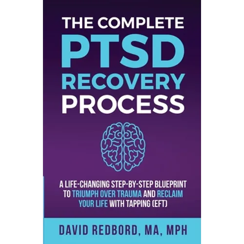 The Complete PTSD Recovery Process: A Life-Changing Step-by-Step Blueprint to Triumph Over Trauma and Reclaim Your Life with Tapping (EFT) - Paperback