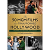 50 MGM Films That Transformed Hollywood: Triumphs, Blockbusters, and Fiascos - Hardcover