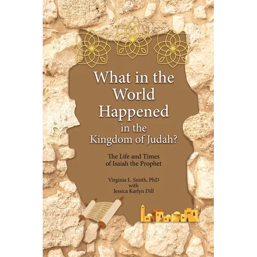 What in the World Happened in the Kingdom of Judah?: The Life and Times of Isaiah the Prophet - Paperback