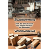 Woodworking And Blacksmithing: TOP 35 DIY Outdoor and Indoor Projects for Beginners: (Home Woodworking, Blacksmithing Guide, DIY Projects) - Paperback