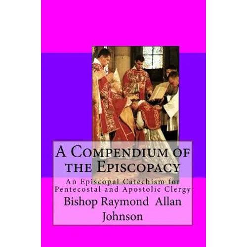 A Compendium of the Episcopacy: An Episcopal Catechism for Pentecostal and Apostolic Clergy - Paperback