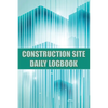 Construction Site Daily Logbook: Construction Site Tracker for Foreman to Record Workforce, Tasks, Schedules, Construction Daily Report and Many Other - Paperback