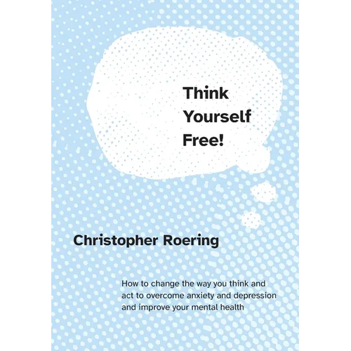 Think Yourself Free!: How to change the way you think and act to overcome anxiety and depression and improve your mental health - Paperback