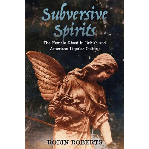Subversive Spirits: The Female Ghost in British and American Popular Culture - Paperback