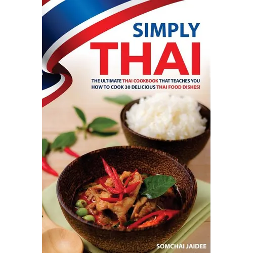 Simply Thai: The Ultimate Thai Cookbook That Teaches You How to Cook 30 Delicious Thai Food Dishes! - Paperback