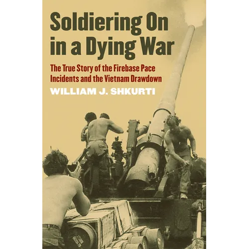 Soldiering on in a Dying War: The True Story of the Firebase Pace Incidents and the Vietnam Drawdown - Paperback
