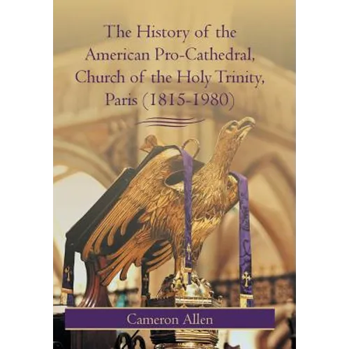 The History of the American Pro-Cathedral of the Holy Trinity, Paris (1815-1980) - Hardcover