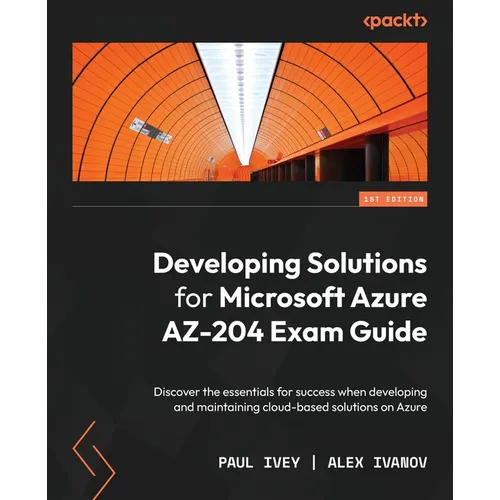 Developing Solutions for Microsoft Azure AZ-204 Exam Guide: Discover the essentials for success when developing and maintaining cloud-based solutions - Paperback
