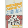 Burlesque Dancer 101: A Professional Burlesque Dancer's Quick Guide on How to Learn, Grow, Perform, and Succeed at the Art of Burlesque Danc - Paperback