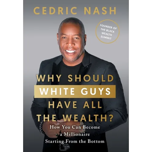 Why Should White Guys Have All the Wealth?: How You Can Become a Millionaire Starting From the Bottom - Hardcover