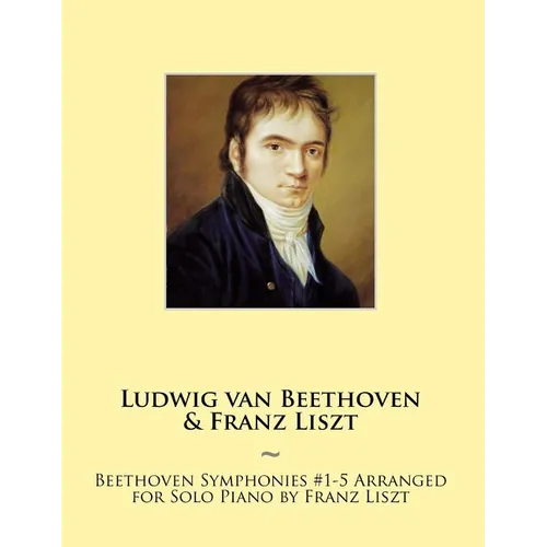 Beethoven Symphonies #1-5 Arranged for Solo Piano by Franz Liszt - Paperback