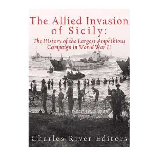 The Allied Invasion of Sicily: The History of the Largest Amphibious Campaign of World War II - Paperback