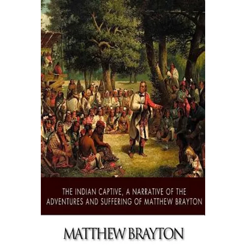 The Indian Captive, A Narrative of the Adventures and Sufferings of Matthew Brayton - Paperback