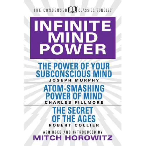 Infinite Mind Power (Condensed Classics): The Power of Your Subconscious Mind; Atom-Smashing Power of the Mind; The Secret of the Ages - Paperback