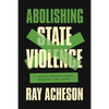 Abolishing State Violence: A World Beyond Bombs, Borders, and Cages - Hardcover