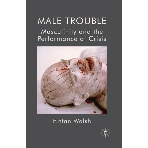 Male Trouble: Masculinity and the Performance of Crisis - Paperback