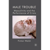 Male Trouble: Masculinity and the Performance of Crisis - Paperback