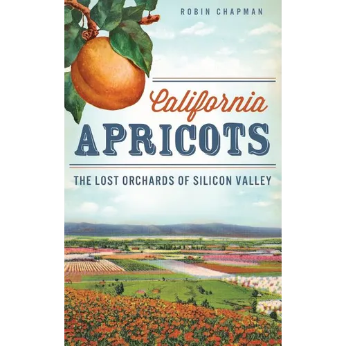 California Apricots: The Lost Orchards of Silicon Valley - Hardcover