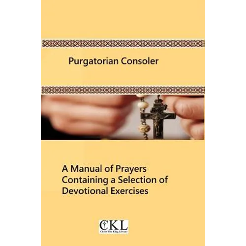 Purgatorian Consoler: A Manual of Prayers Containing a Selection of Devotional Exercises Originally For the Use of the Members of the Purgat - Paperback