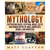 Mythology: Captivating Greek, Egyptian, Norse, Celtic and Roman Myths of Gods, Goddesses, Heroes, and Monsters - Paperback