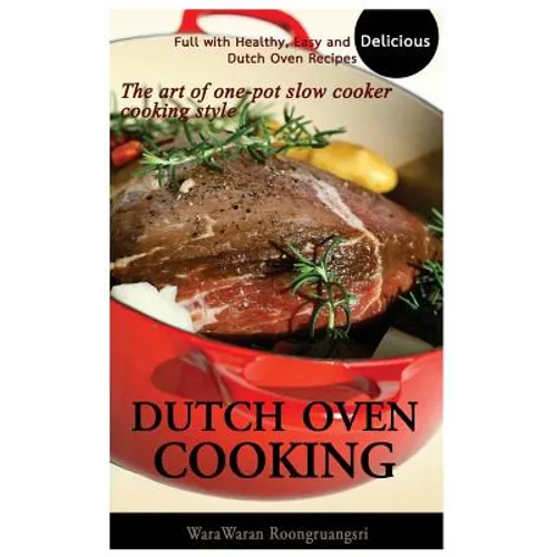 Dutch Oven Cooking: Full with Healthy, Easy and Delicious Dutch Oven Recipes, the Art of One-Pot Slow Cooker Cooking Style - Paperback