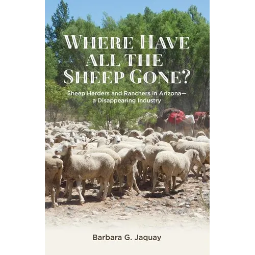 Where Have All the Sheep Gone?: Sheepherders and Ranchers in Arizona -- A Disappearing Industry - Paperback