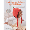 Knitting for Babies and Toddlers: 35 Projects to Make: Timeless Patterns for Clothes, Blankets, and Nursery Decorations - Paperback