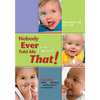 Nobody Ever Told Me (or My Mother) That!: Everything from Bottles and Breathing to Healthy Speech Development - Paperback
