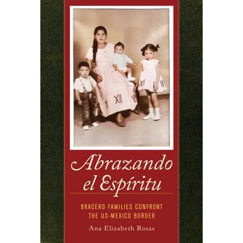 Abrazando El Espiritu: Bracero Families Confront the Us-Mexico Border Volume 40 - Paperback
