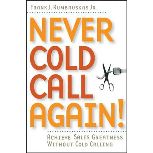 Never Cold Call Again: Achieve Sales Greatness Without Cold Calling - Paperback