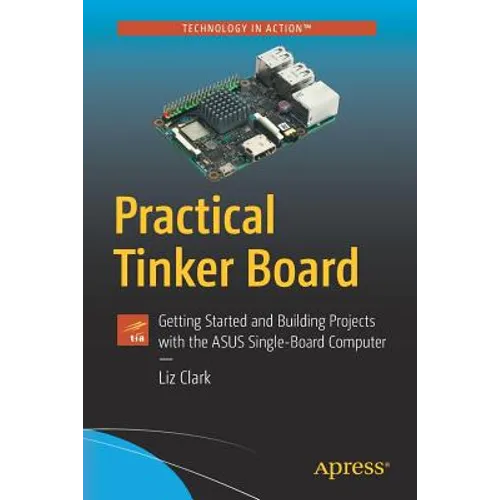 Practical Tinker Board: Getting Started and Building Projects with the Asus Single-Board Computer - Paperback