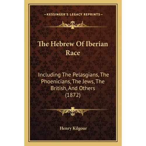 The Hebrew Of Iberian Race: Including The Pelasgians, The Phoenicians, The Jews, The British, And Others (1872) - Paperback