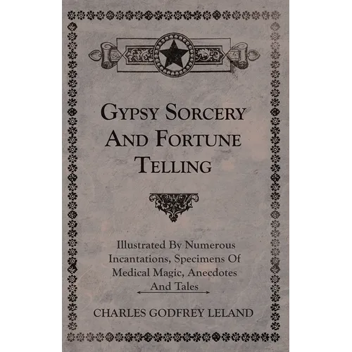 Gypsy Sorcery and Fortune Telling - Illustrated by Numerous Incantations, Specimens of Medical Magic, Anecdotes and Tales - Paperback