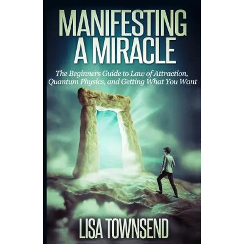 Manifesting a Miracle: The Beginners Guide to Law of Attraction, Quantum Physics, and Getting What You Want - Paperback
