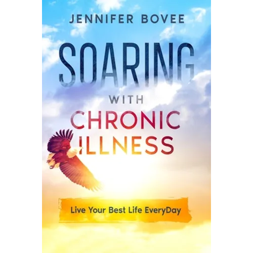 Soaring With Chronic Illness Live Your Best Life Everyday - Paperback