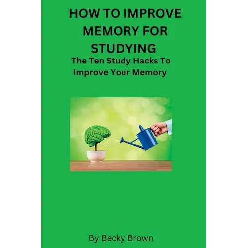 How to Improve Memory for Studying: The Ten Study Hacks to Improve Your Memory - Paperback