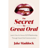 The Secret to Great Oral: Learn How to Have a 10/10 Relationship Through Good Oral Communication - Paperback