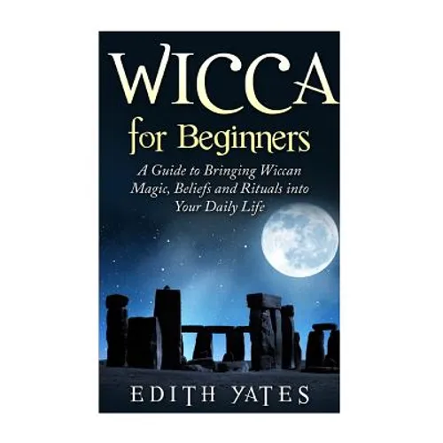 Wicca for Beginners: A Guide to Bringing Wiccan Magic, Beliefs and Rituals into Your Daily Life - Paperback
