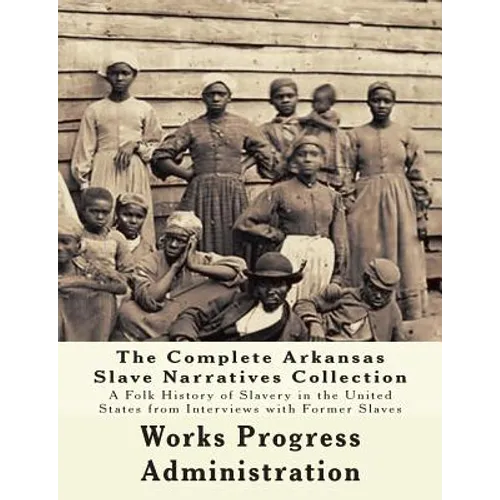 The WPA Arkansas Slave Narratives Collection: A Folk History of Slavery in the United States from Interviews with Former Slaves (Parts 1 & 2) - Paperback