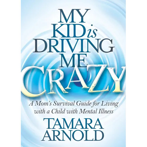 My Kid Is Driving Me Crazy: A Mom's Survival Guide for Living with a Child with Mental Illness - Paperback