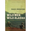 The Wild Men, Wild Alaska: Finding What Lies Beyond the Limits - Paperback
