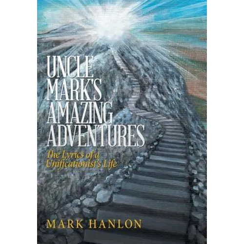 Uncle Mark's Amazing Adventures: The Lyrics of a Unificationist'S Life - Hardcover