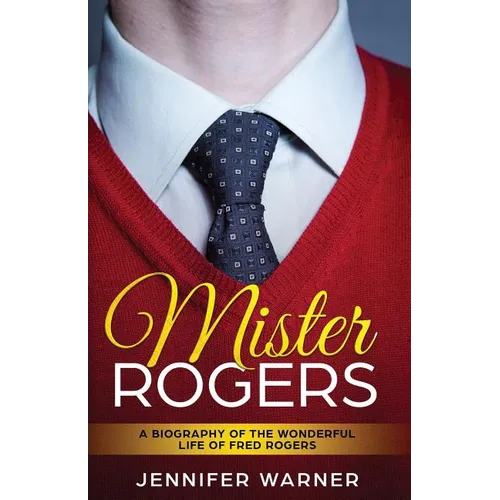 Mister Rogers: A Biography of the Wonderful Life of Fred Rogers - Paperback