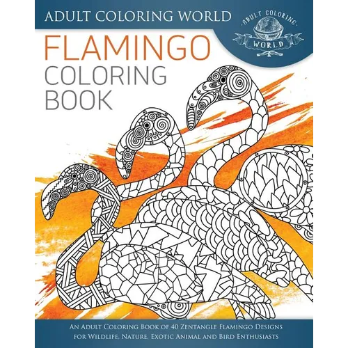 Flamingo Coloring Book: An Adult Coloring Book of 40 Zentangle Flamingo Designs for Wildlife, Nature, Exotic Animal and Bird Enthusiasts - Paperback