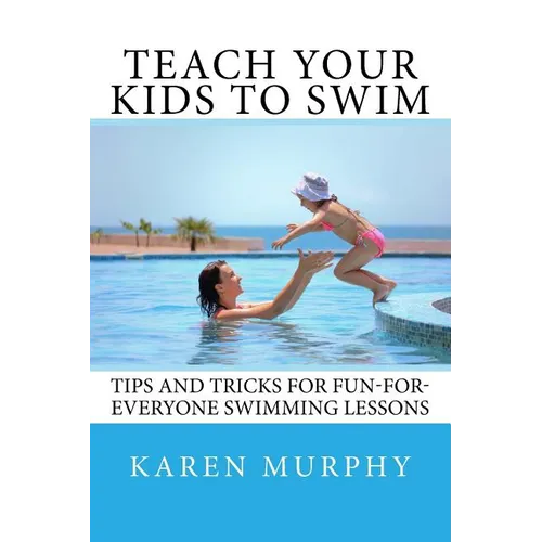 Teach Your Kids to Swim: Tips and tricks for fun-for-everyone swimming lessons - Paperback